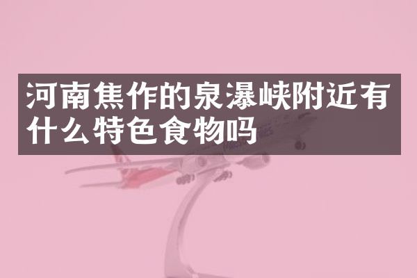 河南焦作的泉瀑峡附近有什么特色食物吗