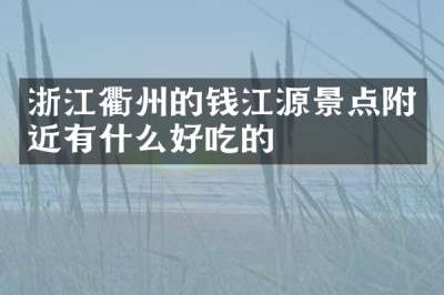 浙江衢州的钱江源景点附近有什么好吃的