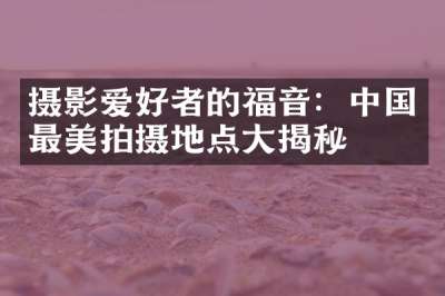 摄影爱好者的福音：中国最美拍摄地点大揭秘