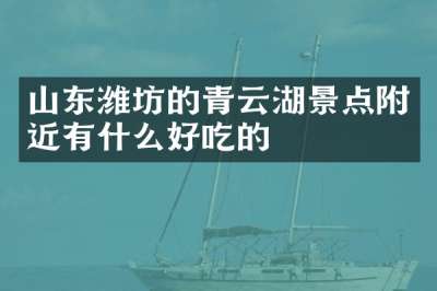 山东潍坊的青云湖景点附近有什么好吃的