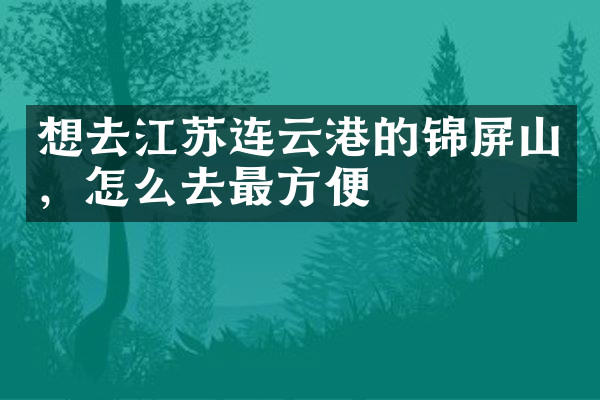 想去江苏连云港的锦屏山，怎么去最方便