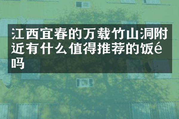 江西宜春的万载竹山洞附近有什么值得推荐的饭馆吗