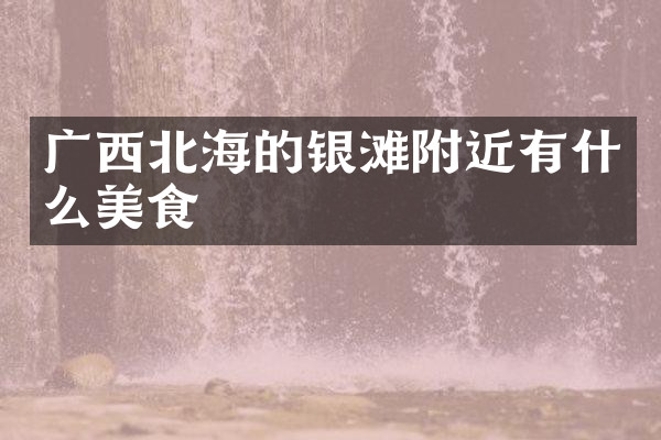 广西北海的银滩附近有什么美食