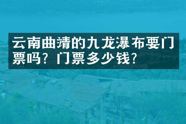 云南曲靖的九龙瀑布要门票吗？门票多少钱？