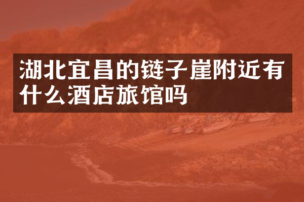 湖北宜昌的链子崖附近有什么酒店旅馆吗