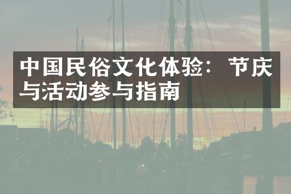 中国民俗文化体验：节庆与活动参与指南