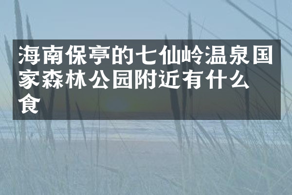 海南保亭的七仙岭温泉国家森林公园附近有什么美食