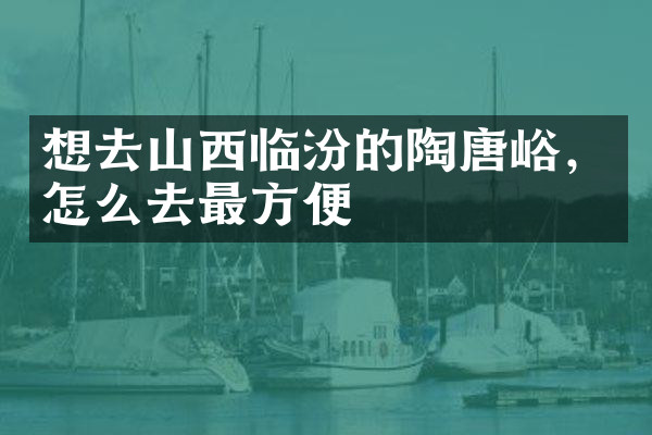 想去山西临汾的陶唐峪，怎么去最方便