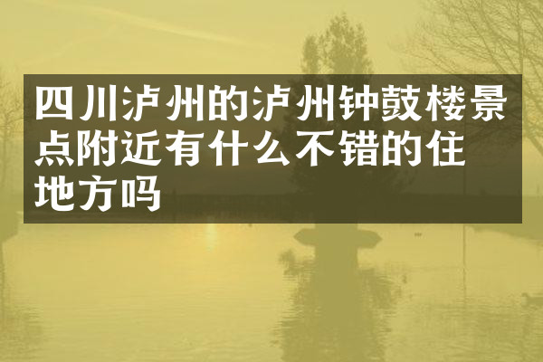 四川泸州的泸州钟鼓楼景点附近有什么不错的住的地方吗