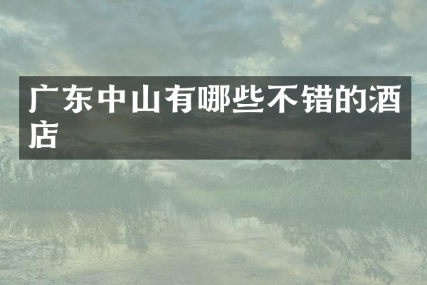 广东中山有哪些不错的酒店