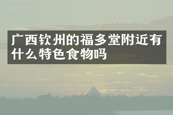 广西钦州的福多堂附近有什么特色食物吗