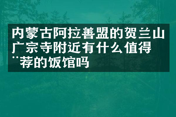 内蒙古阿拉善盟的贺兰山广宗寺附近有什么值得推荐的饭馆吗