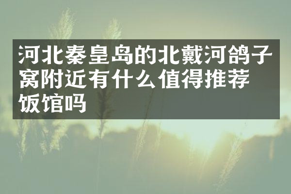 河北秦皇岛的北戴河鸽子窝附近有什么值得推荐的饭馆吗