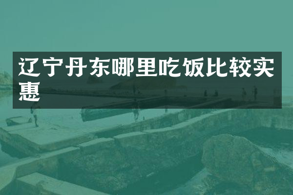 辽宁丹东哪里吃饭比较实惠
