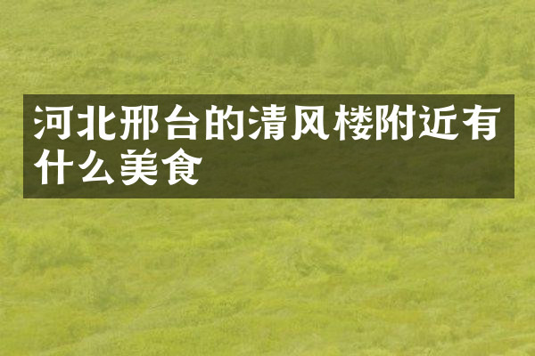 河北邢台的清风楼附近有什么美食