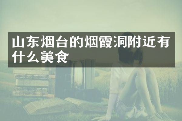 山东烟台的烟霞洞附近有什么美食