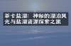 茶卡盐湖：神秘的湖泊风光与盐湖资源探索之旅