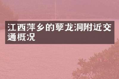 江西萍乡的孽龙洞附近交通概况