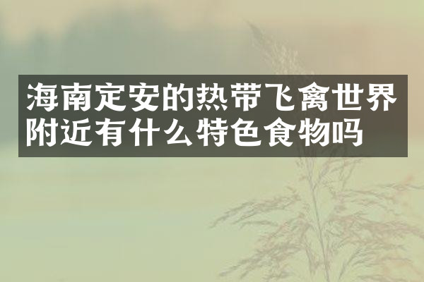海南定安的热带飞禽世界附近有什么特色食物吗