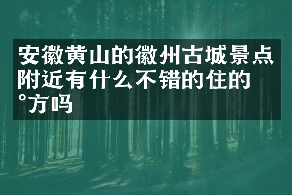 安徽黄山的徽州古城景点附近有什么不错的住的地方吗