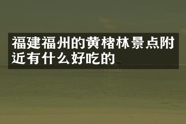 福建福州的黄楮林景点附近有什么好吃的