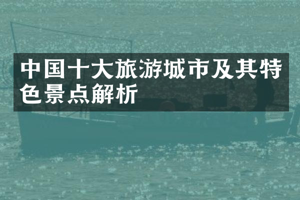 中国十大旅游城市及其特色景点解析