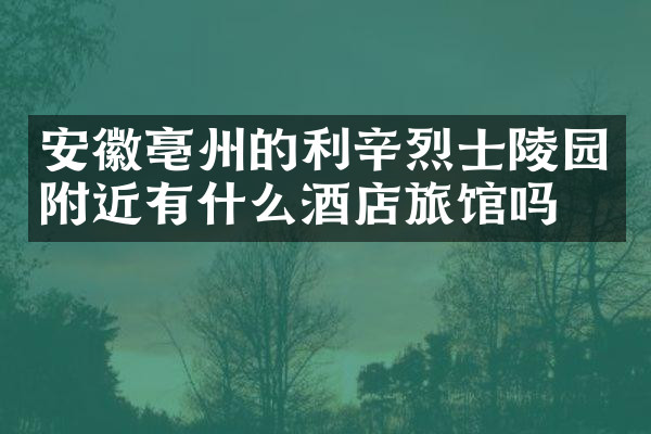 安徽亳州的利辛烈士陵园附近有什么酒店旅馆吗