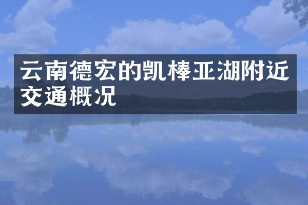 云南德宏的凯棒亚湖附近交通概况
