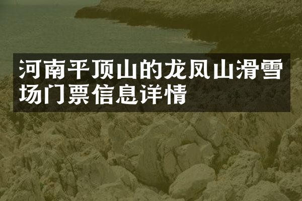 河南平顶山的龙凤山滑雪场门票信息详情