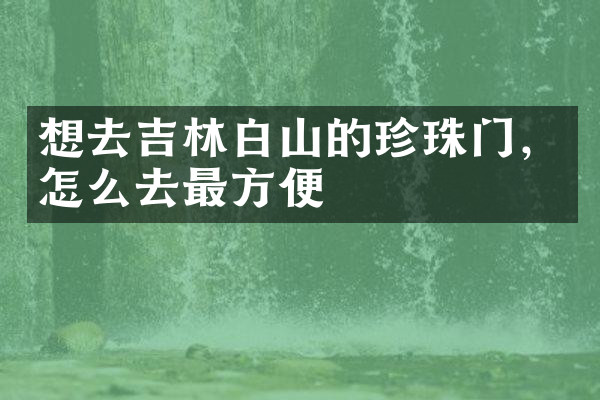 想去吉林白山的珍珠门，怎么去最方便