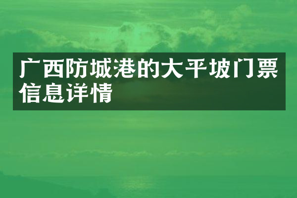 广西防城港的大平坡门票信息详情