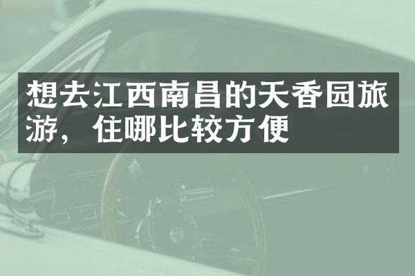 想去江西南昌的天香园旅游，住哪比较方便