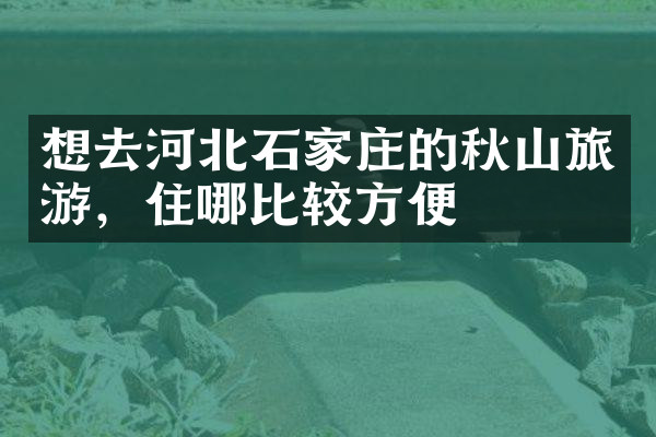 想去河北石家庄的秋山旅游，住哪比较方便