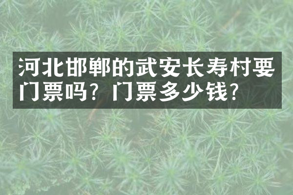 河北邯郸的武安长寿村要门票吗？门票多少钱？