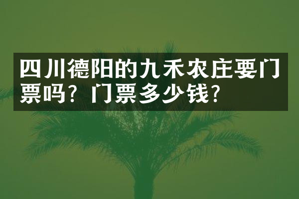 四川德阳的九禾农庄要门票吗？门票多少钱？