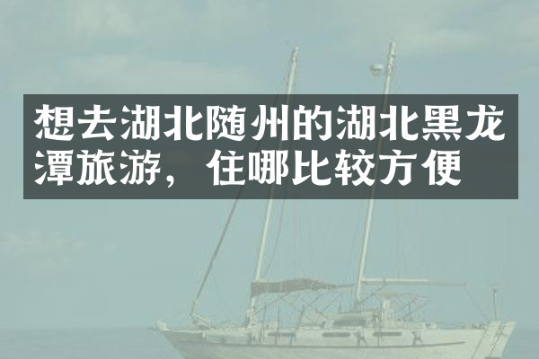想去湖北随州的湖北黑龙潭旅游，住哪比较方便