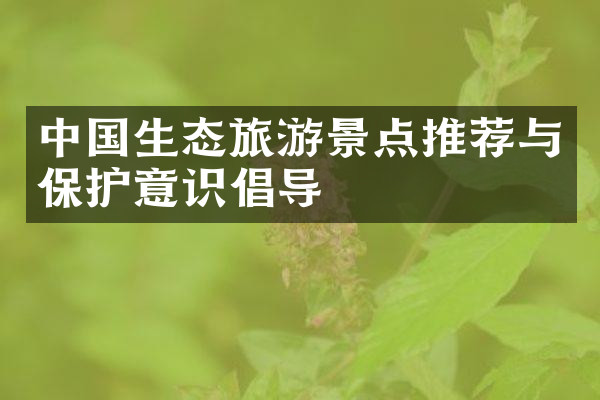 中国生态旅游景点推荐与保护意识倡导