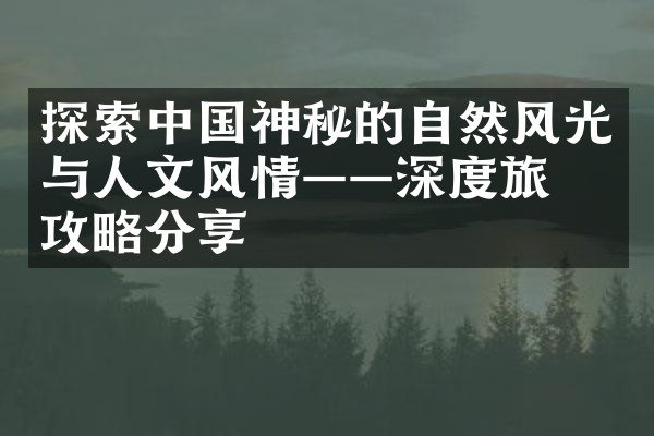 探索中国神秘的自然风光与人文风情——深度旅游攻略分享