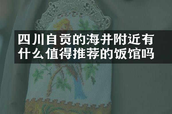 四川自贡的燊海井附近有什么值得推荐的饭馆吗