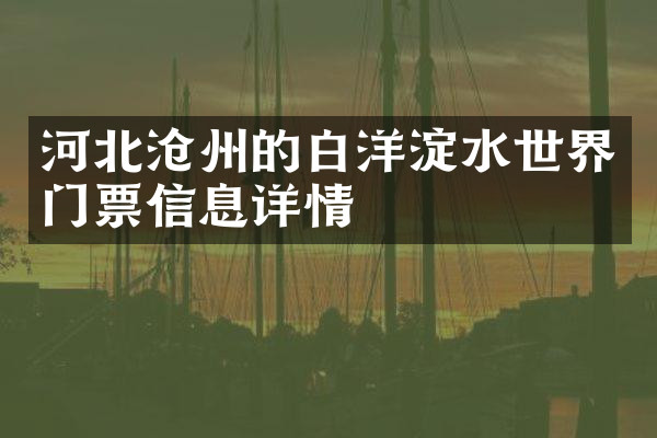 河北沧州的白洋淀水世界门票信息详情