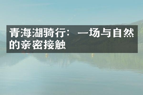 青海湖骑行：一场与自然的亲密接触