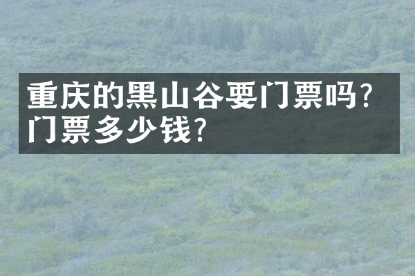 重庆的黑山谷要门票吗？门票多少钱？