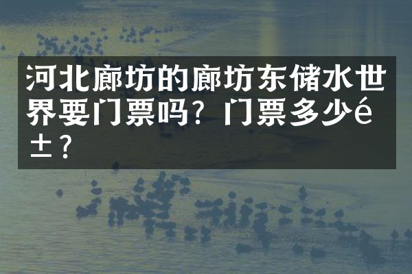 河北廊坊的廊坊东储水世界要门票吗？门票多少钱？