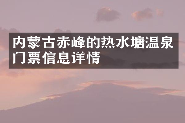 内蒙古赤峰的热水塘温泉门票信息详情