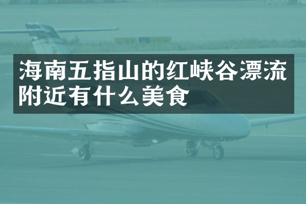 海南五指山的红峡谷漂流附近有什么美食