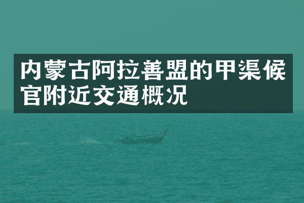 内蒙古阿拉善盟的甲渠候官附近交通概况