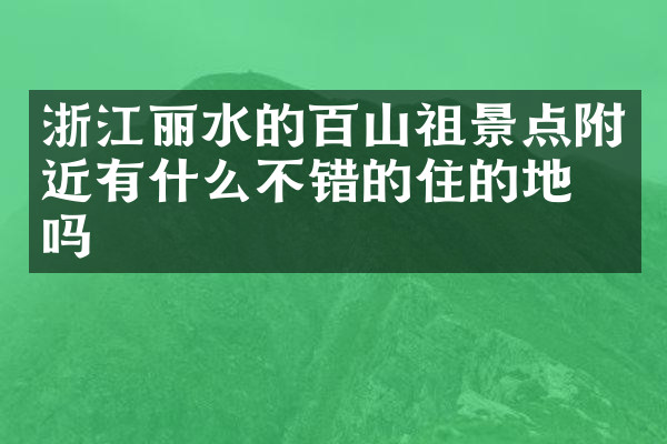 浙江丽水的百山祖景点附近有什么不错的住的地方吗