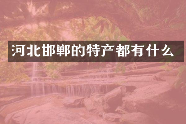 河北邯郸的特产都有什么