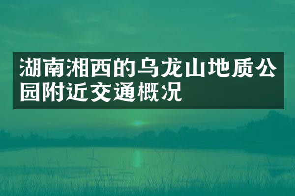 湖南湘西的乌龙山地质公园附近交通概况