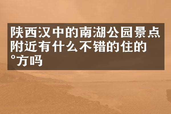 陕西汉中的南湖公园景点附近有什么不错的住的地方吗